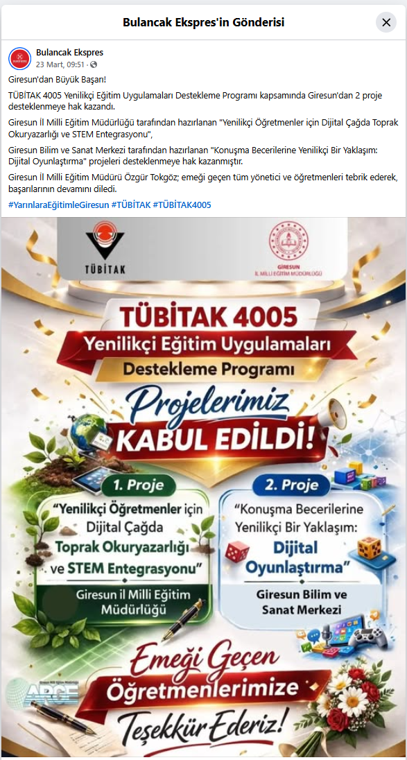 Giresun'dan Büyük Başarı! TÜBİTAK 4005 Yenilikçi Eğitim Uygulamaları Destekleme Programı kapsamında Giresun'dan 2 proje desteklenmeye hak kazandı. Giresun İl Milli Eğitim Müdürlüğü tarafından hazırlanan "Yenilikçi Öğretmenler için Dijital Çağda Toprak Okuryazarlığı ve STEM Entegrasyonu", Giresun Bilim ve Sanat Merkezi tarafından hazırlanan "Konuşma Becerilerine Yenilikçi Bir Yaklaşım: Dijital Oyunlaştırma" projeleri desteklenmeye hak kazanmıştır. Giresun İl Milli Eğitim Müdürü Özgür Tokgöz; emeği geçen tüm yönetici ve öğretmenleri tebrik ederek, başarılarının devamını diledi. #YarınlaraEğitimleGiresun #TÜBİTAK #TÜBİTAK4005
